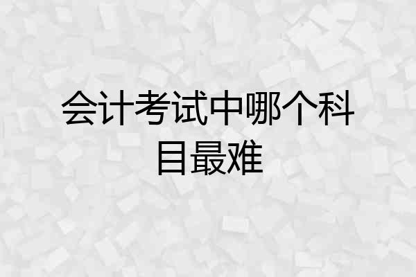 会计考试中哪个科目最难