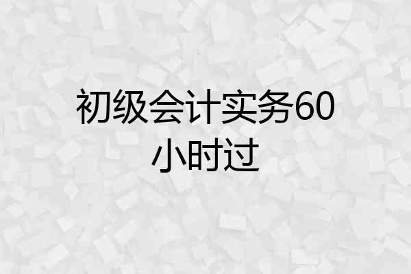 初级会计实务60小时过