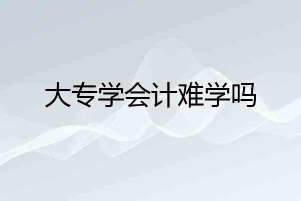 大专学会计难学吗