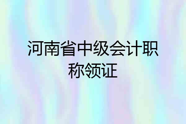 河南省中级会计职称领证
