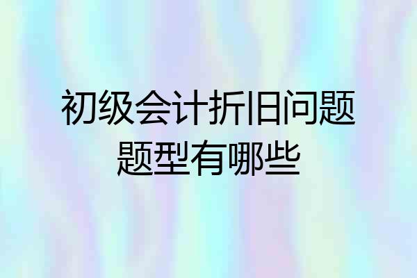 初级会计折旧问题题型有哪些