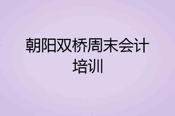 朝阳双桥周末会计培训