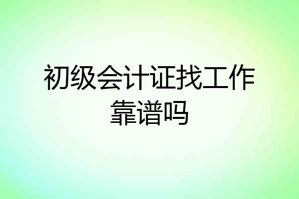 初级会计证找工作靠谱吗