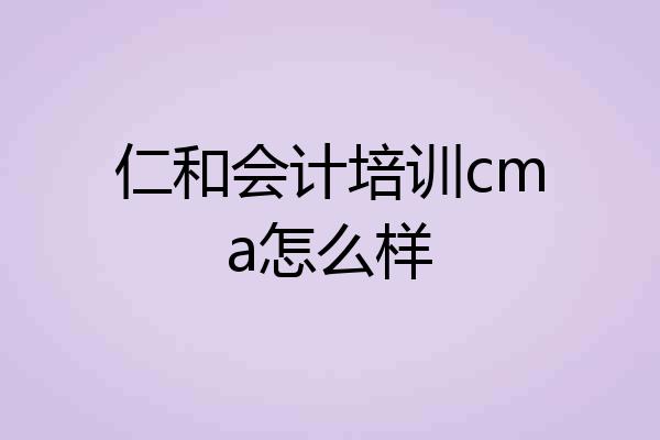 仁和会计培训cma怎么样