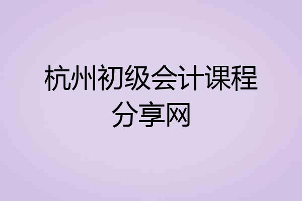 杭州初级会计课程分享网