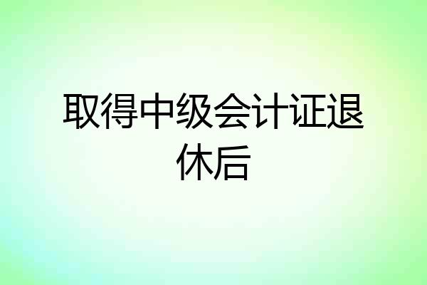 取得中级会计证退休后