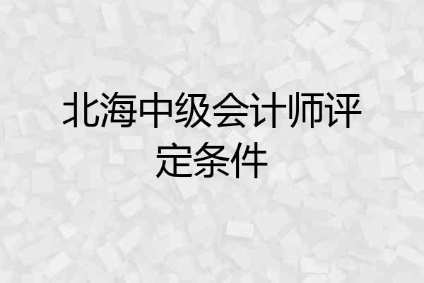 北海中级会计师评定条件