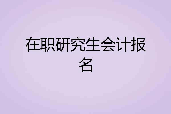 在职研究生会计报名