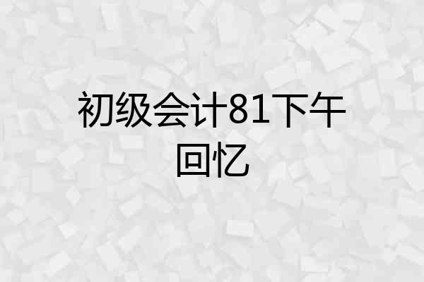 初级会计81下午回忆