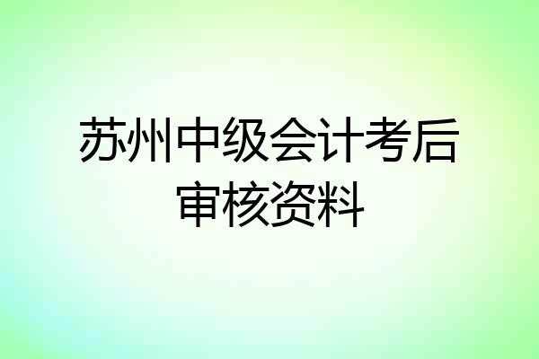 苏州中级会计考后审核资料
