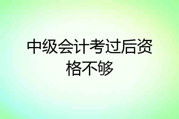 中级会计考过后资格不够