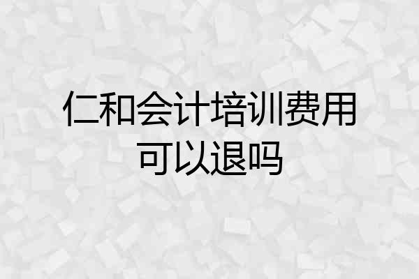 仁和会计培训费用可以退吗
