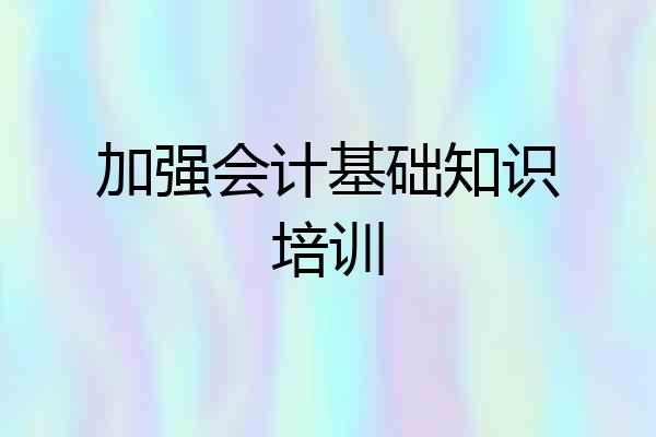 加强会计基础知识培训