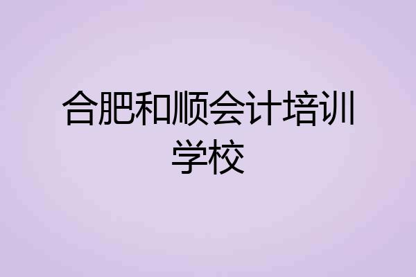 合肥和顺会计培训学校