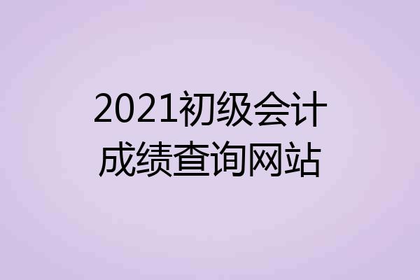 2021初级会计成绩查询网站