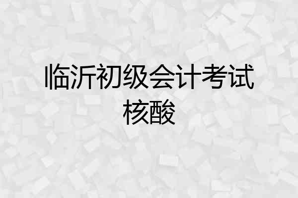 临沂初级会计考试核酸