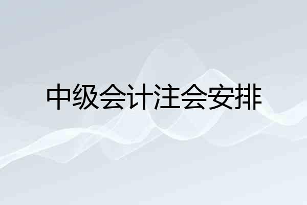 中级会计注会安排