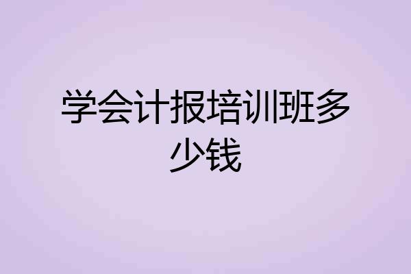 学会计报培训班多少钱