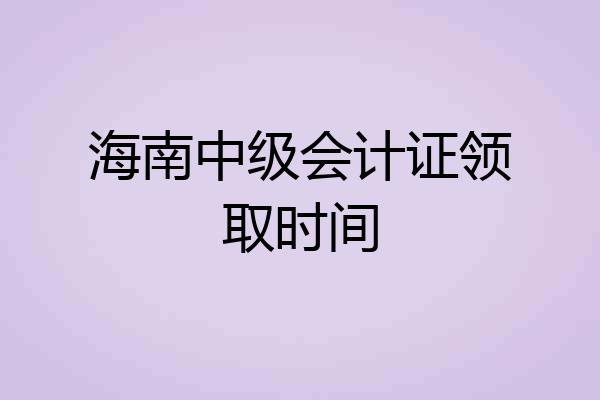 海南中级会计证领取时间