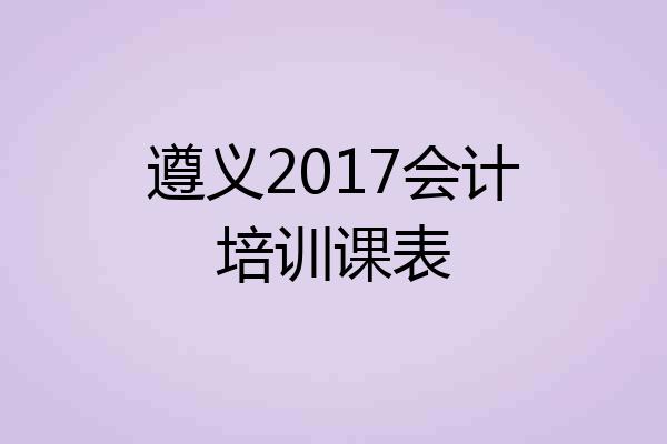 遵义2017会计培训课表