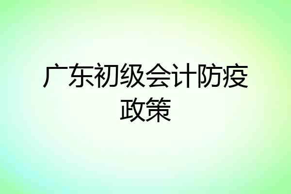 广东初级会计防疫政策