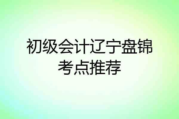 初级会计辽宁盘锦考点推荐
