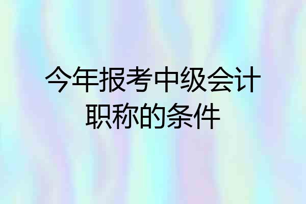 今年报考中级会计职称的条件