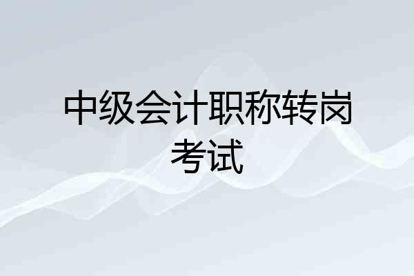 中级会计职称转岗考试