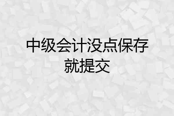 中级会计没点保存就提交