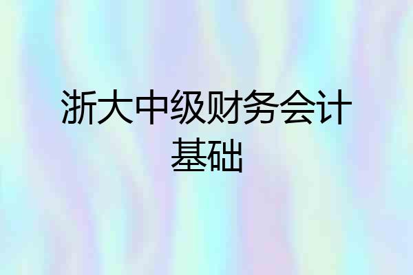 浙大中级财务会计基础