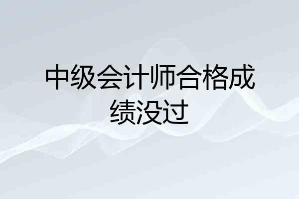 中级会计师合格成绩没过