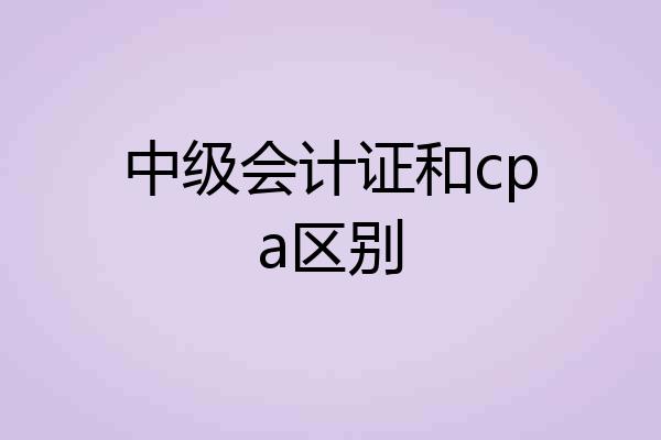 中级会计证和cpa区别