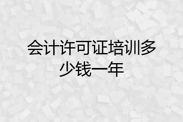 会计许可证培训多少钱一年