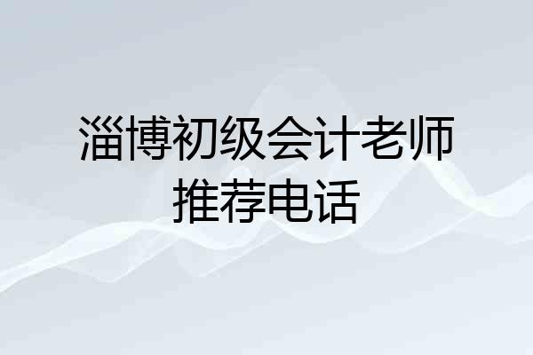 淄博初级会计老师推荐电话