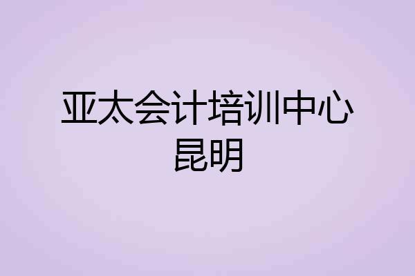 亚太会计培训中心昆明