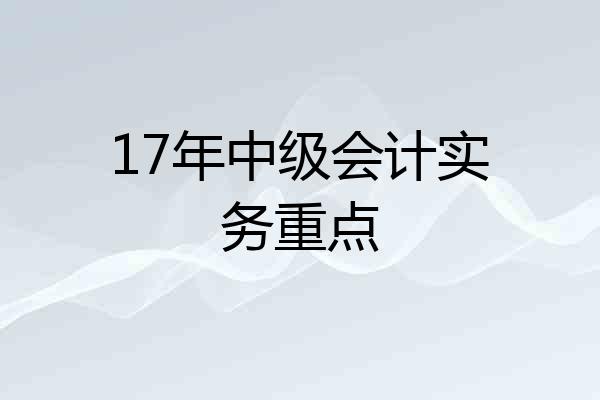 17年中级会计实务重点