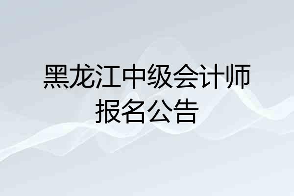 黑龙江中级会计师报名公告