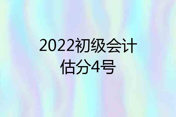 2022初级会计估分4号
