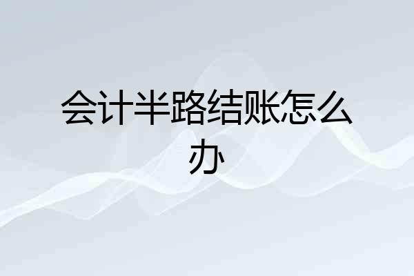 会计半路结账怎么办
