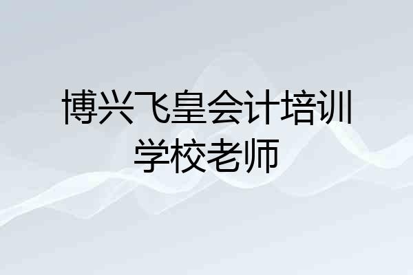 博兴飞皇会计培训学校老师