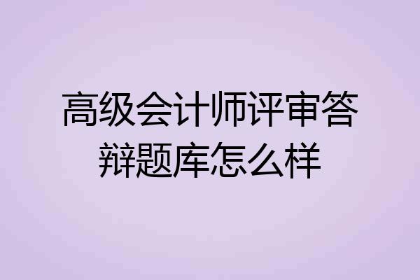 高级会计师评审答辩题库怎么样