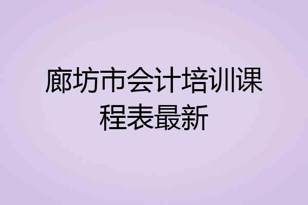 廊坊市会计培训课程表最新