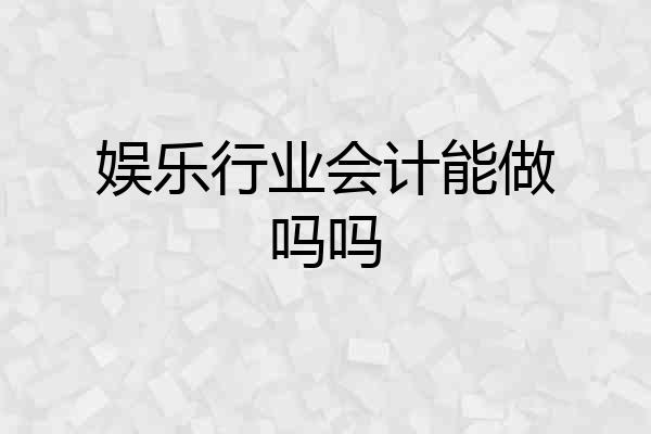 娱乐行业会计能做吗吗