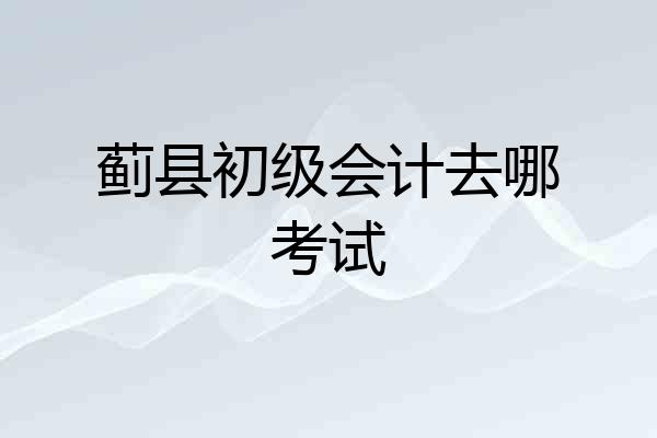 蓟县初级会计去哪考试