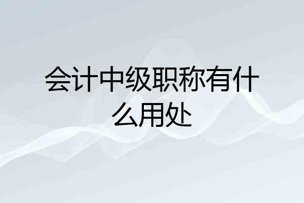 会计中级职称有什么用处