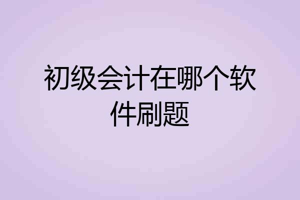 初级会计在哪个软件刷题