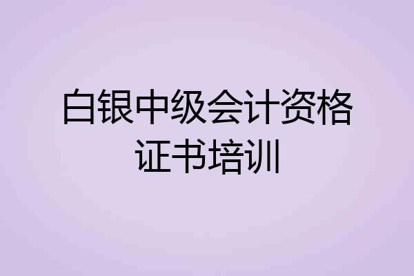 白银中级会计资格证书培训