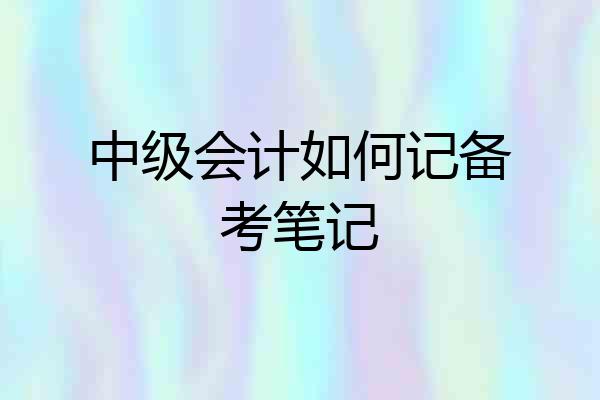 中级会计如何记备考笔记