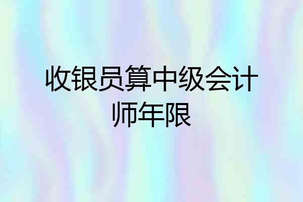 收银员算中级会计师年限