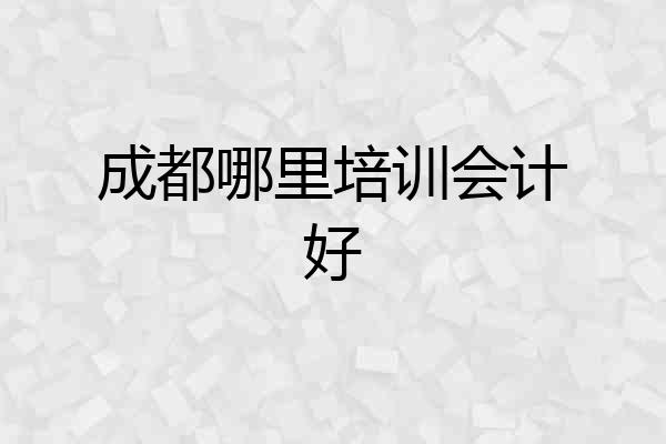 成都哪里培训会计好